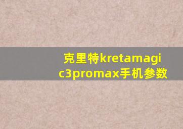 克里特kretamagic3promax手机参数