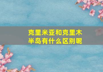 克里米亚和克里木半岛有什么区别呢