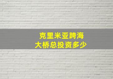 克里米亚跨海大桥总投资多少