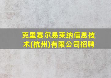 克里赛尔易莱纳信息技术(杭州)有限公司招聘