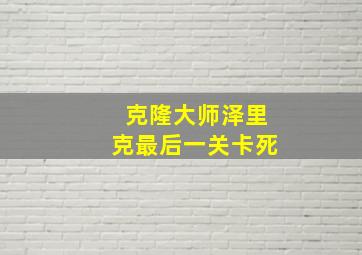 克隆大师泽里克最后一关卡死