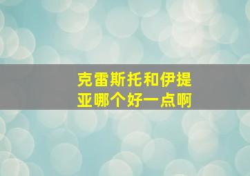 克雷斯托和伊提亚哪个好一点啊