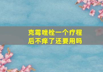 克霉唑栓一个疗程后不痒了还要用吗