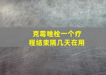 克霉唑栓一个疗程结束隔几天在用