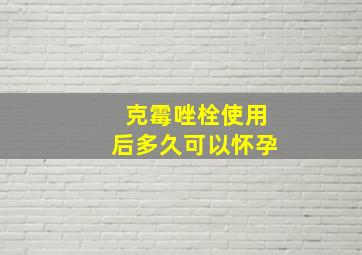 克霉唑栓使用后多久可以怀孕