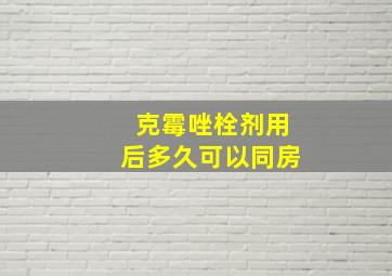 克霉唑栓剂用后多久可以同房