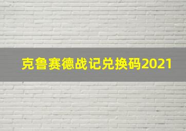 克鲁赛德战记兑换码2021