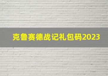 克鲁赛德战记礼包码2023