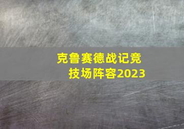 克鲁赛德战记竞技场阵容2023