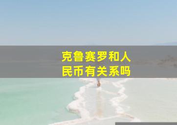 克鲁赛罗和人民币有关系吗