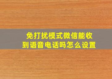 免打扰模式微信能收到语音电话吗怎么设置