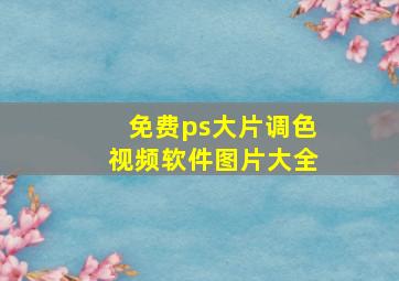 免费ps大片调色视频软件图片大全