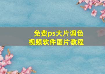 免费ps大片调色视频软件图片教程