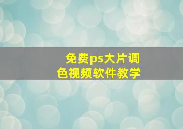 免费ps大片调色视频软件教学