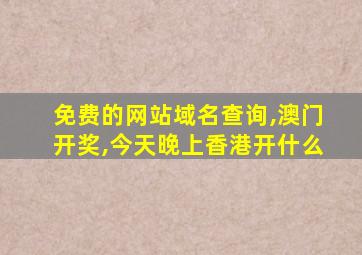 免费的网站域名查询,澳门开奖,今天晚上香港开什么