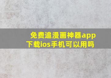 免费追漫画神器app下载ios手机可以用吗