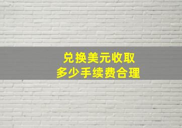 兑换美元收取多少手续费合理