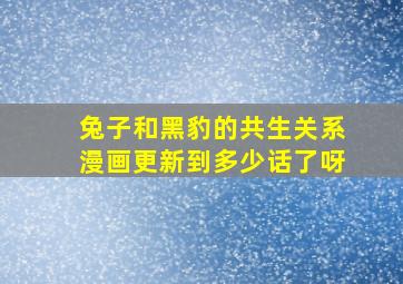 兔子和黑豹的共生关系漫画更新到多少话了呀