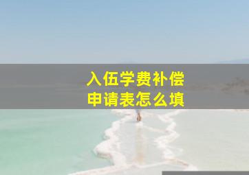 入伍学费补偿申请表怎么填