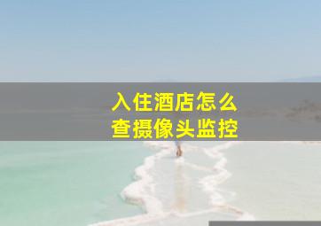 入住酒店怎么查摄像头监控