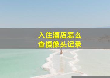 入住酒店怎么查摄像头记录