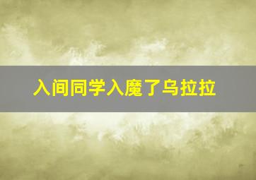 入间同学入魔了乌拉拉