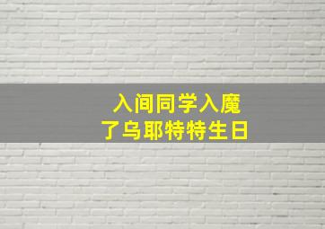 入间同学入魔了乌耶特特生日