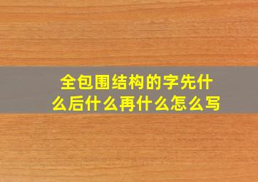 全包围结构的字先什么后什么再什么怎么写