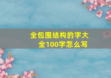 全包围结构的字大全100字怎么写