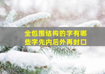 全包围结构的字有哪些字先内后外再封口