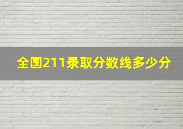 全国211录取分数线多少分