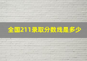 全国211录取分数线是多少