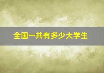 全国一共有多少大学生