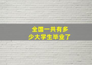 全国一共有多少大学生毕业了