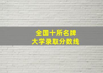 全国十所名牌大学录取分数线