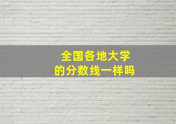 全国各地大学的分数线一样吗