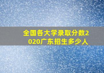 全国各大学录取分数2020广东招生多少人