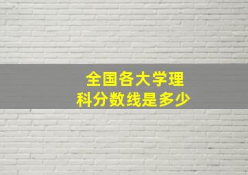 全国各大学理科分数线是多少