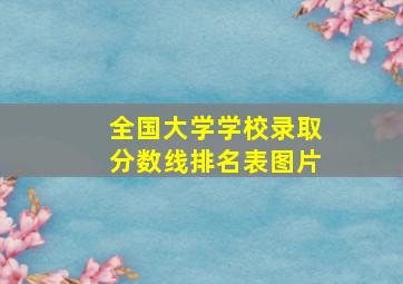 全国大学学校录取分数线排名表图片