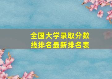 全国大学录取分数线排名最新排名表