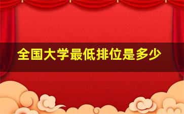 全国大学最低排位是多少