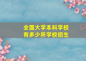 全国大学本科学校有多少所学校招生