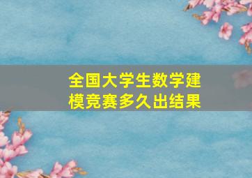 全国大学生数学建模竞赛多久出结果