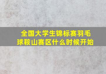 全国大学生锦标赛羽毛球鞍山赛区什么时候开始