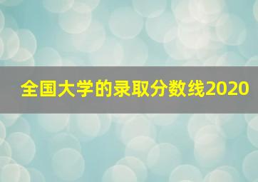 全国大学的录取分数线2020