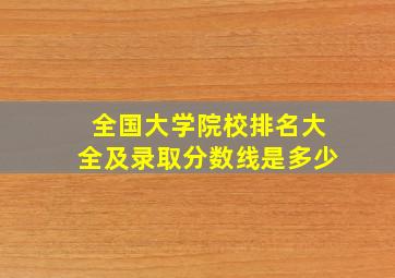 全国大学院校排名大全及录取分数线是多少