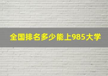 全国排名多少能上985大学