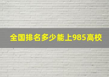 全国排名多少能上985高校