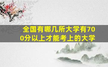 全国有哪几所大学有700分以上才能考上的大学