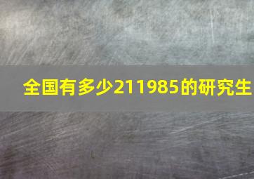 全国有多少211985的研究生